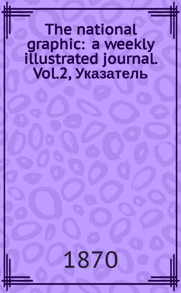 The national graphic : a weekly illustrated journal. Vol.2, Указатель