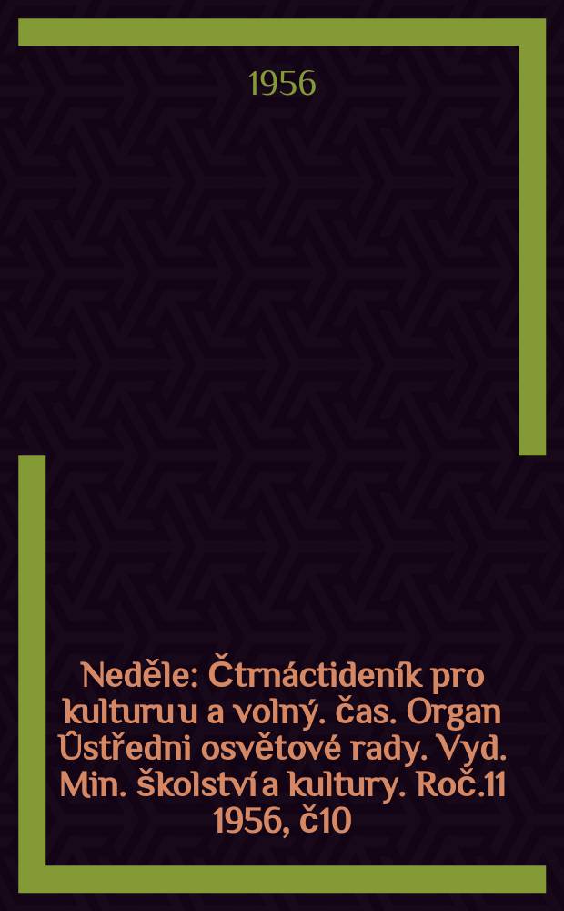 Neděle : Čtrnáctideník pro kulturu u a volný. čas. Organ Ûstředni osvětové rady. Vyd. Min. školství a kultury. Roč.11 1956, č10