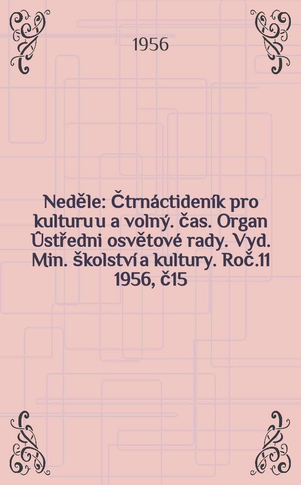 Neděle : Čtrnáctideník pro kulturu u a volný. čas. Organ Ûstředni osvětové rady. Vyd. Min. školství a kultury. Roč.11 1956, č15