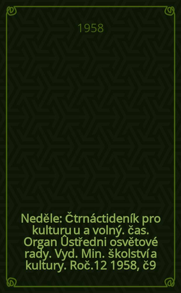 Neděle : Čtrnáctideník pro kulturu u a volný. čas. Organ Ûstředni osvětové rady. Vyd. Min. školství a kultury. Roč.12 1958, č9