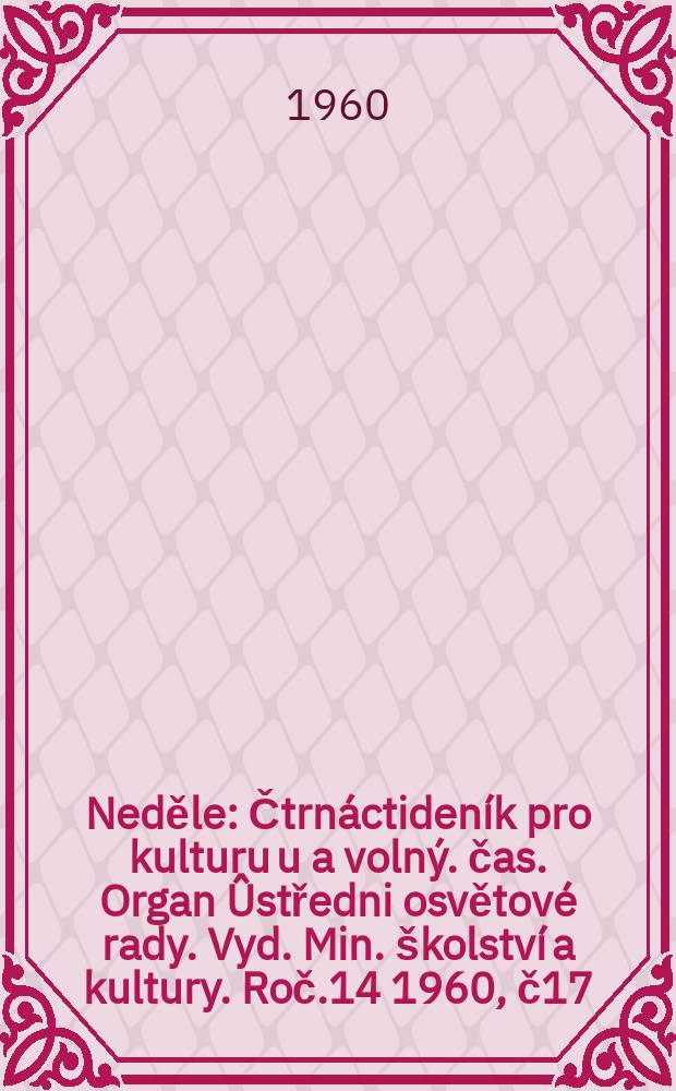 Neděle : Čtrn&aacute;ctiden&iacute;k pro kulturu u a voln&yacute;. čas. Organ &Ucirc;středni osvětov&eacute; rady. Vyd. Min. &scaron;kolstv&iacute; a kultury. Roč.14 1960, č17
