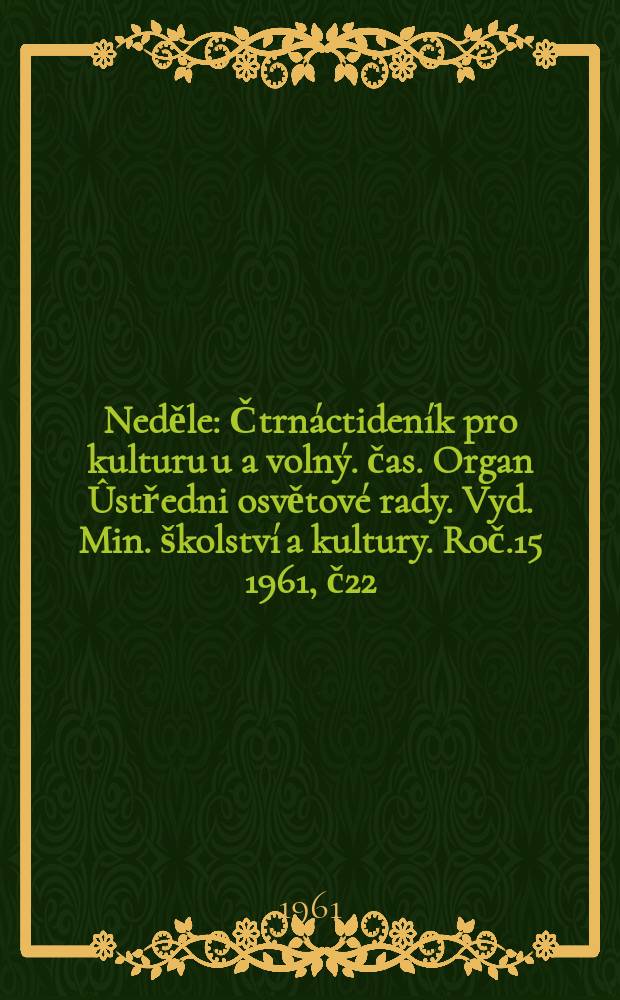 Neděle : Čtrnáctideník pro kulturu u a volný. čas. Organ Ûstředni osvětové rady. Vyd. Min. školství a kultury. Roč.15 1961, č22