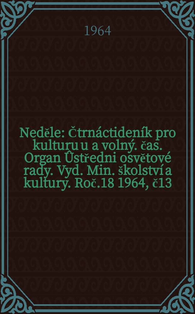 Neděle : Čtrnáctideník pro kulturu u a volný. čas. Organ Ûstředni osvětové rady. Vyd. Min. školství a kultury. Roč.18 1964, č13