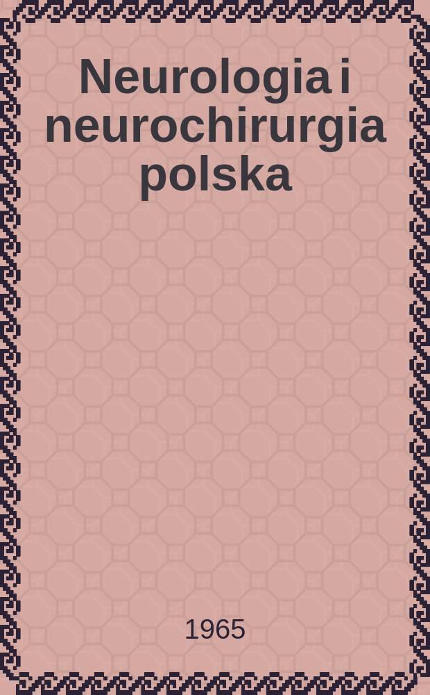 Neurologia i neurochirurgia polska : Organ Polskiego towarzystwa neurologicznego i Polskiego towarzystwa neurochirurgów. R.15 1965, №5