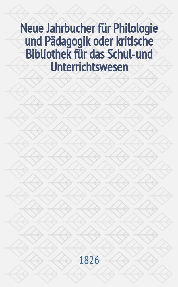 Neue Jahrbucher f&uuml;r Philologie und P&auml;dagogik oder kritische Bibliothek f&uuml;r das Schul-und Unterrichtswesen : In Verbindung mit einem Verein von Gelehrten. Jg.1 1826, Bd.1, H.1