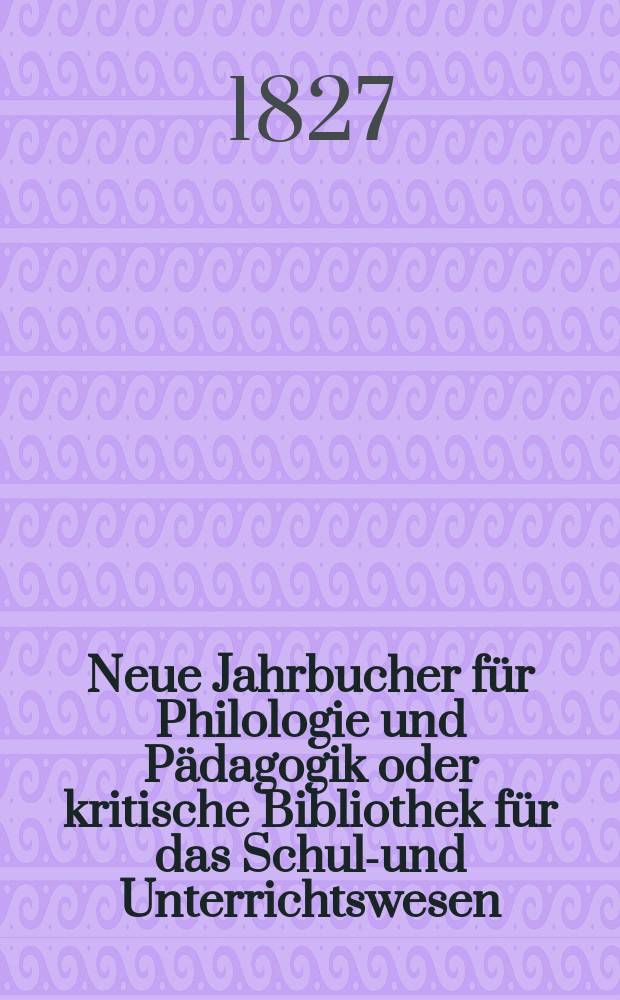 Neue Jahrbucher für Philologie und Pädagogik oder kritische Bibliothek für das Schul-und Unterrichtswesen : In Verbindung mit einem Verein von Gelehrten. Jg.2 1827, Bd.5(3), H.2