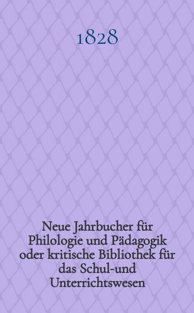 Neue Jahrbucher für Philologie und Pädagogik oder kritische Bibliothek für das Schul-und Unterrichtswesen : In Verbindung mit einem Verein von Gelehrten. Jg.3 1828, Bd.7(2), H.3