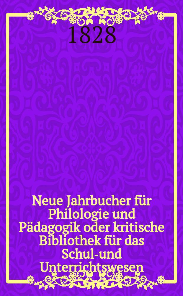 Neue Jahrbucher für Philologie und Pädagogik oder kritische Bibliothek für das Schul-und Unterrichtswesen : In Verbindung mit einem Verein von Gelehrten. Jg.3 1828, Bd.8(3), H.4