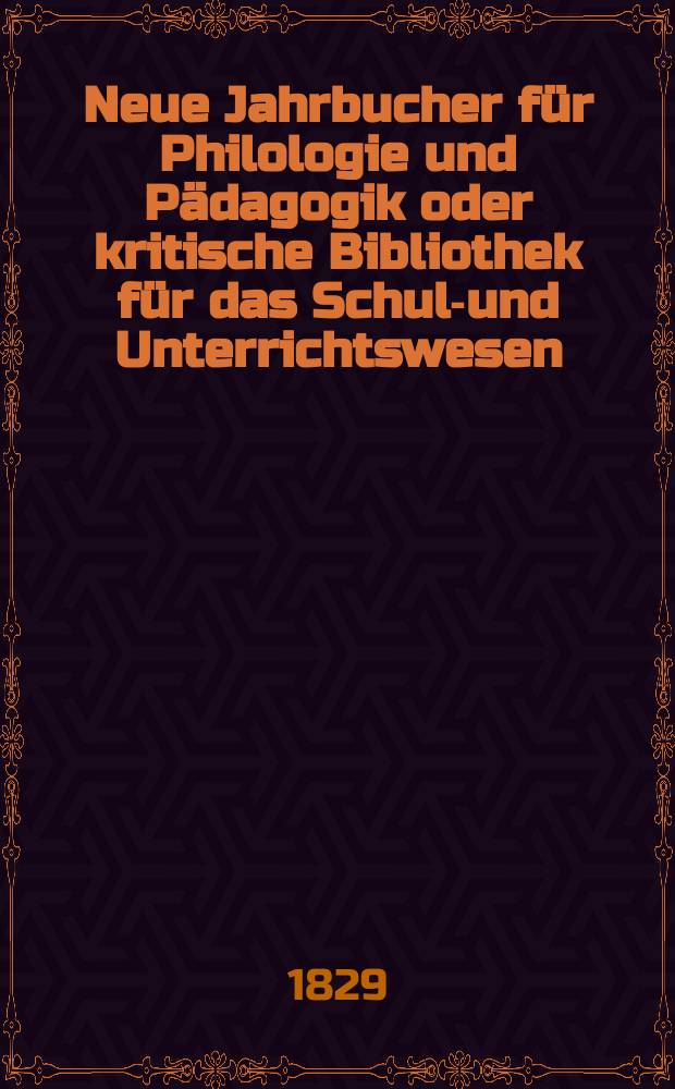 Neue Jahrbucher für Philologie und Pädagogik oder kritische Bibliothek für das Schul-und Unterrichtswesen : In Verbindung mit einem Verein von Gelehrten. Jg.4 1829, Bd.10(2), H.1