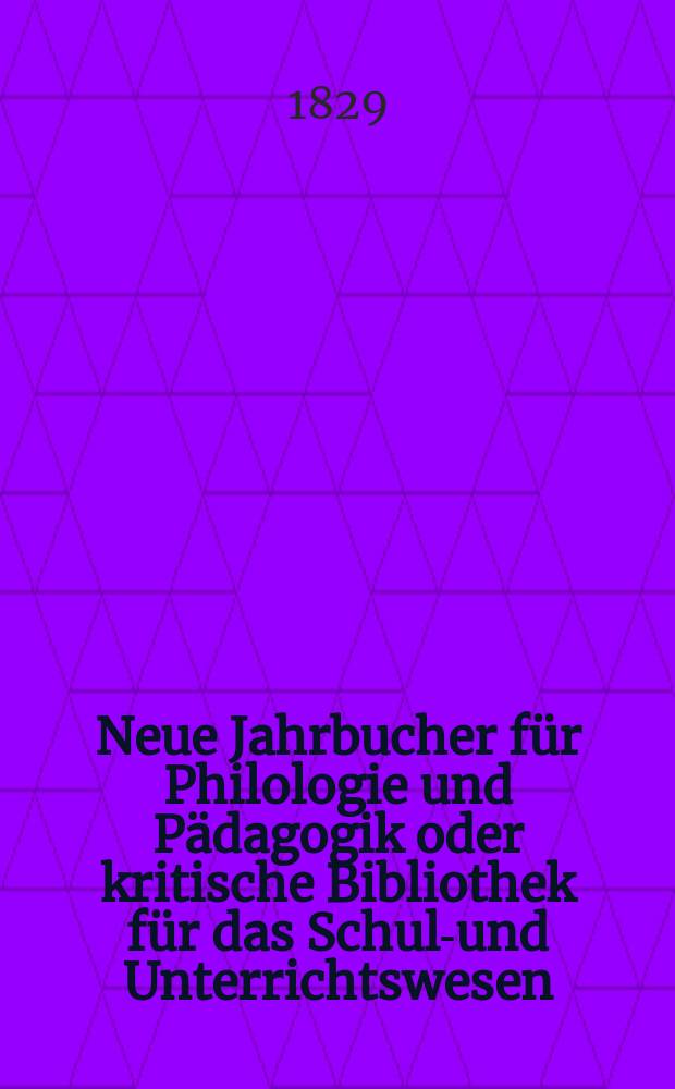 Neue Jahrbucher für Philologie und Pädagogik oder kritische Bibliothek für das Schul-und Unterrichtswesen : In Verbindung mit einem Verein von Gelehrten. Jg.4 1829, Bd.11(3), H.1