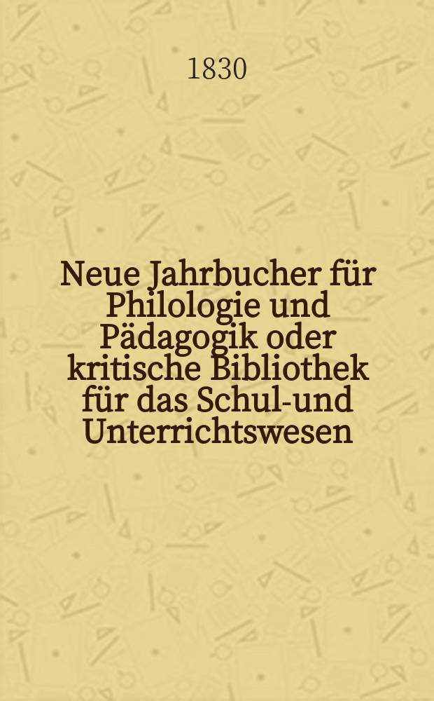 Neue Jahrbucher für Philologie und Pädagogik oder kritische Bibliothek für das Schul-und Unterrichtswesen : In Verbindung mit einem Verein von Gelehrten. Jg.5 1830, Bd.13(2), H.2