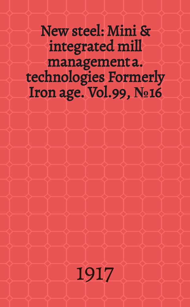 New steel : Mini & integrated mill management a. technologies [Formerly] Iron age. Vol.99, №16