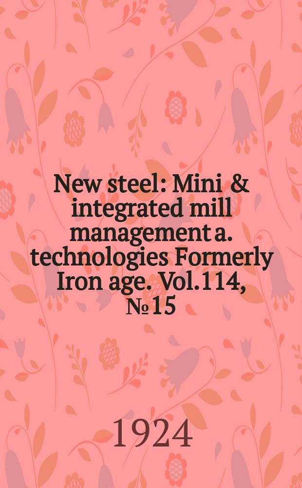 New steel : Mini & integrated mill management a. technologies [Formerly] Iron age. Vol.114, №15