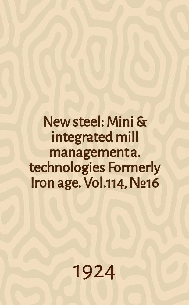 New steel : Mini & integrated mill management a. technologies [Formerly] Iron age. Vol.114, №16