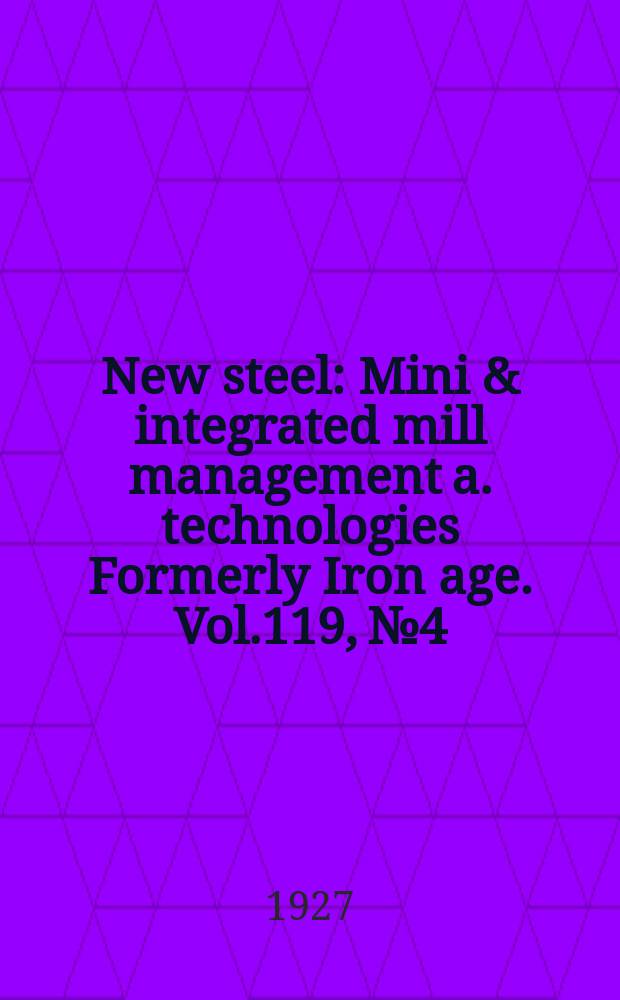 New steel : Mini & integrated mill management a. technologies [Formerly] Iron age. Vol.119, №4