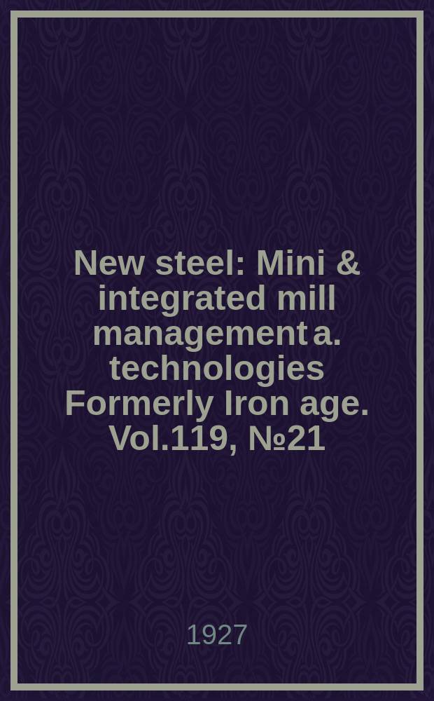 New steel : Mini & integrated mill management a. technologies [Formerly] Iron age. Vol.119, №21