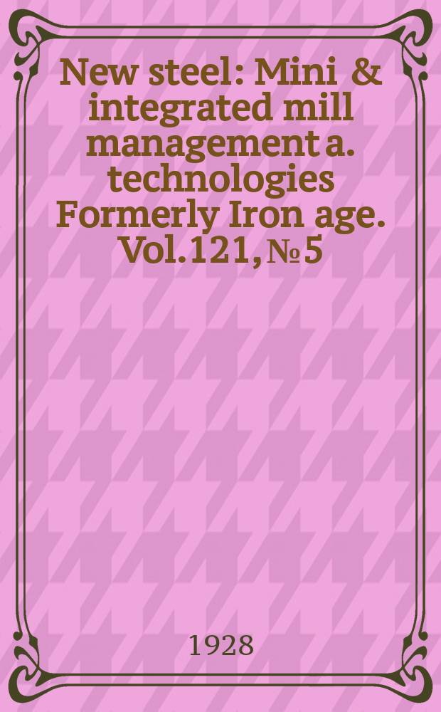 New steel : Mini & integrated mill management a. technologies [Formerly] Iron age. Vol.121, №5