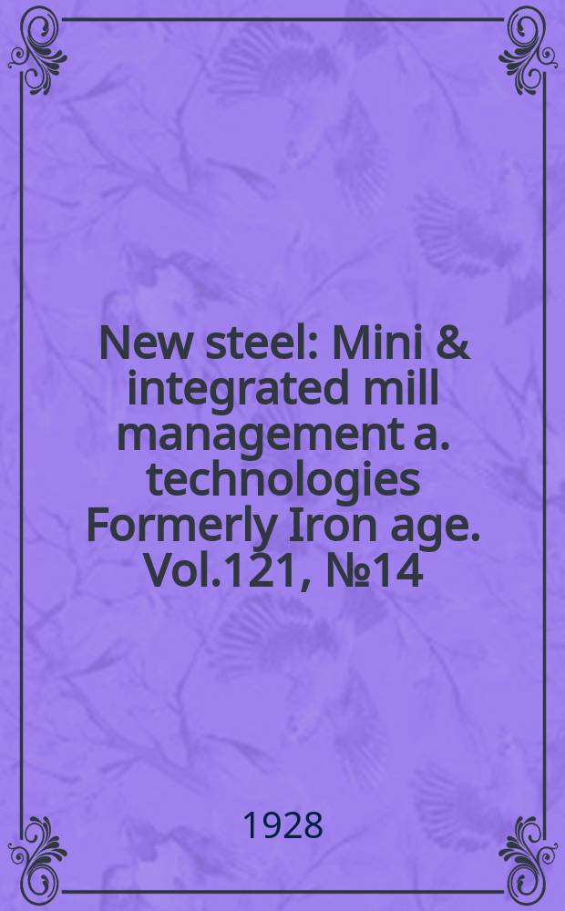New steel : Mini & integrated mill management a. technologies [Formerly] Iron age. Vol.121, №14