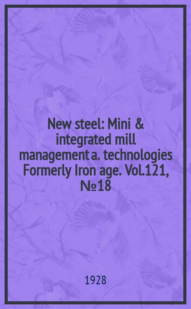 New steel : Mini & integrated mill management a. technologies [Formerly] Iron age. Vol.121, №18