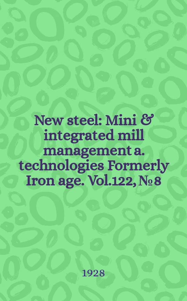 New steel : Mini & integrated mill management a. technologies [Formerly] Iron age. Vol.122, №8