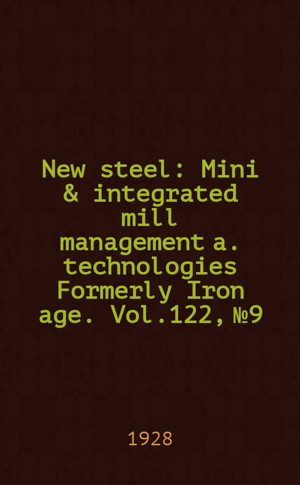 New steel : Mini & integrated mill management a. technologies [Formerly] Iron age. Vol.122, №9