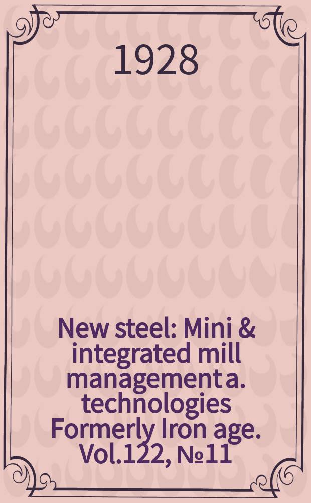 New steel : Mini & integrated mill management a. technologies [Formerly] Iron age. Vol.122, №11
