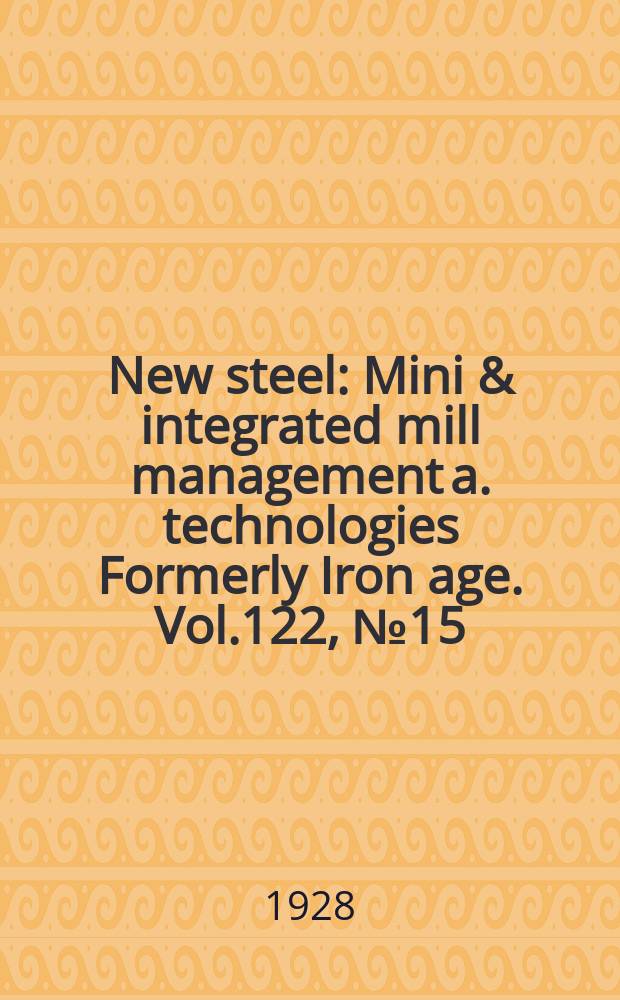 New steel : Mini & integrated mill management a. technologies [Formerly] Iron age. Vol.122, №15