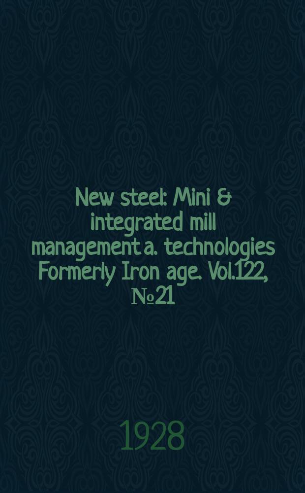New steel : Mini & integrated mill management a. technologies [Formerly] Iron age. Vol.122, №21