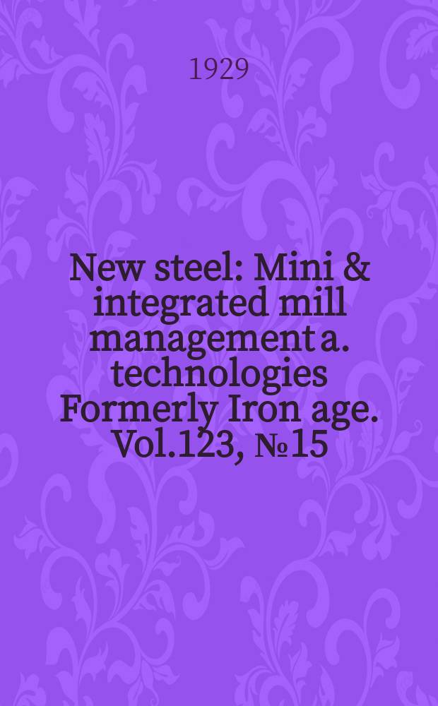New steel : Mini & integrated mill management a. technologies [Formerly] Iron age. Vol.123, №15