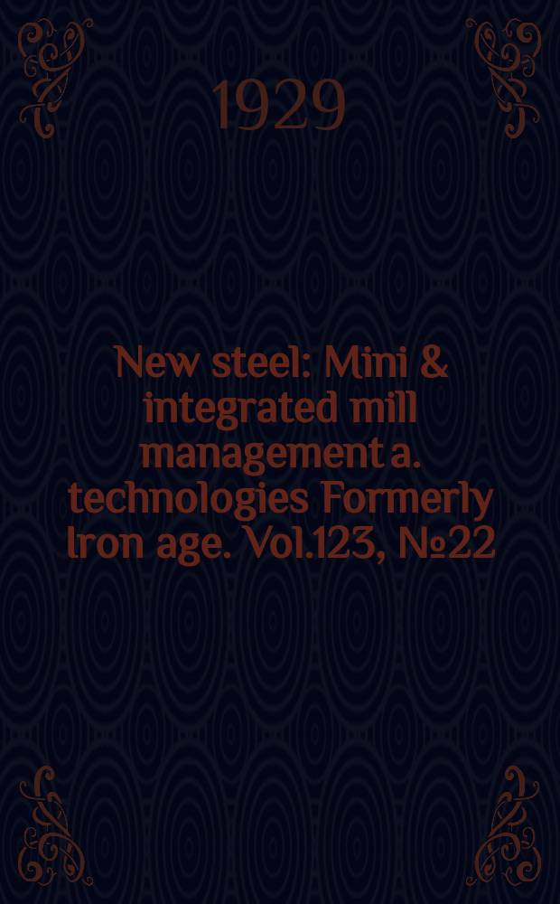 New steel : Mini & integrated mill management a. technologies [Formerly] Iron age. Vol.123, №22
