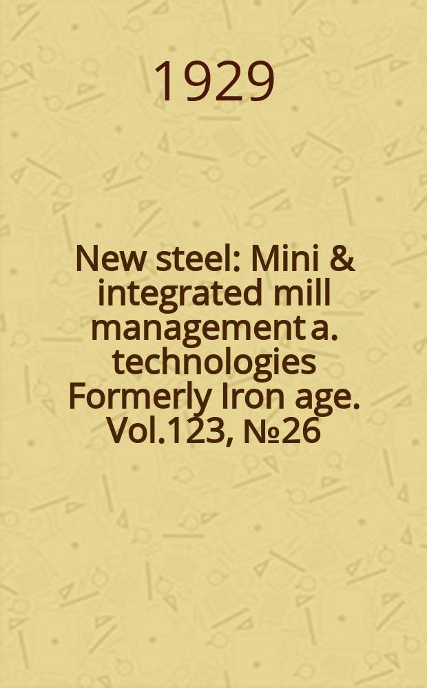 New steel : Mini & integrated mill management a. technologies [Formerly] Iron age. Vol.123, №26