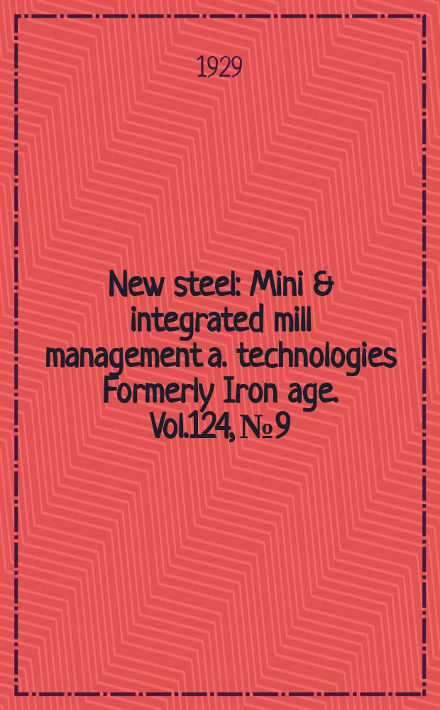 New steel : Mini & integrated mill management a. technologies [Formerly] Iron age. Vol.124, №9