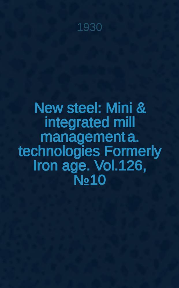 New steel : Mini & integrated mill management a. technologies [Formerly] Iron age. Vol.126, №10