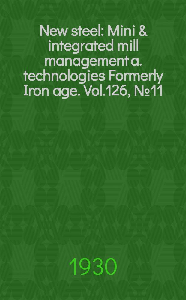 New steel : Mini & integrated mill management a. technologies [Formerly] Iron age. Vol.126, №11