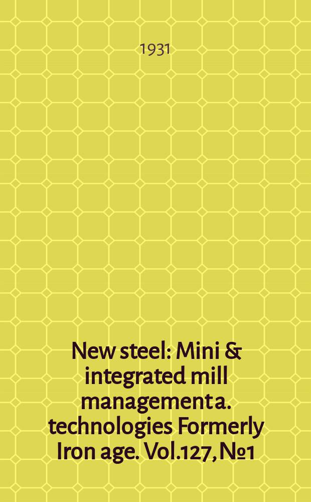 New steel : Mini & integrated mill management a. technologies [Formerly] Iron age. Vol.127, №1