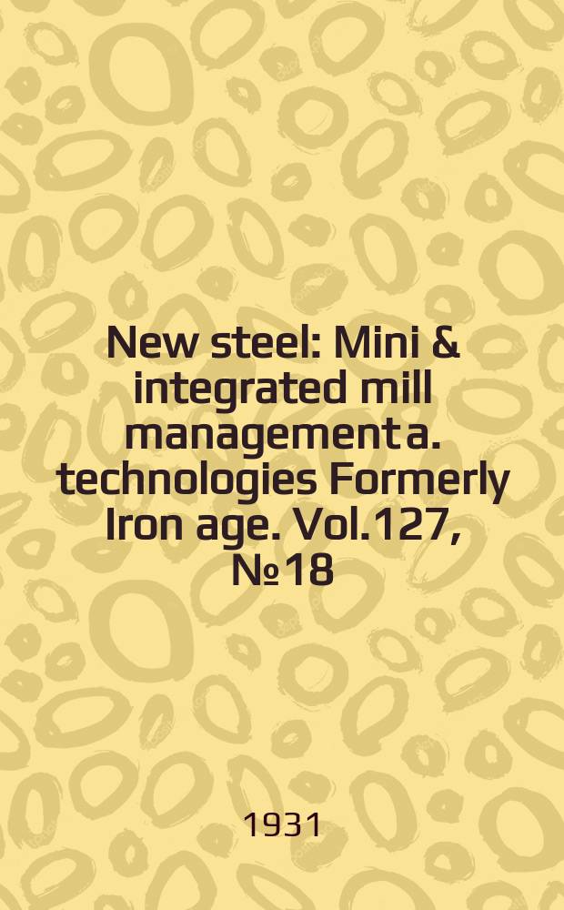 New steel : Mini & integrated mill management a. technologies [Formerly] Iron age. Vol.127, №18