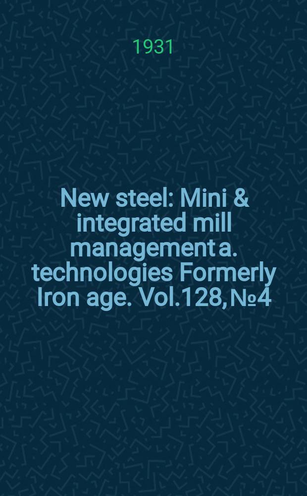 New steel : Mini & integrated mill management a. technologies [Formerly] Iron age. Vol.128, №4