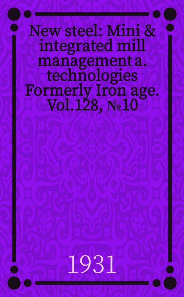 New steel : Mini & integrated mill management a. technologies [Formerly] Iron age. Vol.128, №10