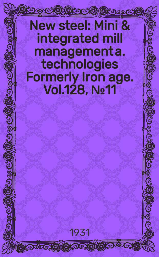 New steel : Mini & integrated mill management a. technologies [Formerly] Iron age. Vol.128, №11