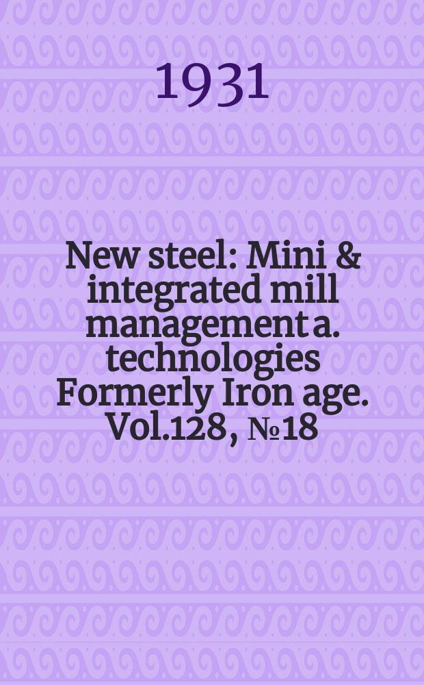 New steel : Mini & integrated mill management a. technologies [Formerly] Iron age. Vol.128, №18