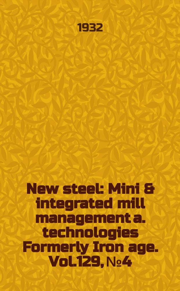 New steel : Mini & integrated mill management a. technologies [Formerly] Iron age. Vol.129, №4