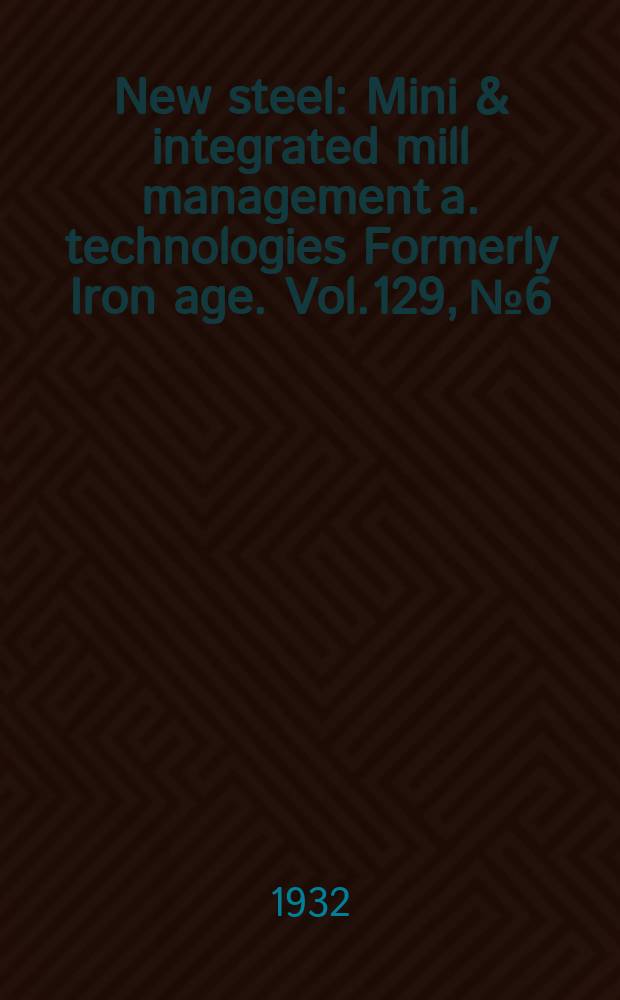 New steel : Mini & integrated mill management a. technologies [Formerly] Iron age. Vol.129, №6