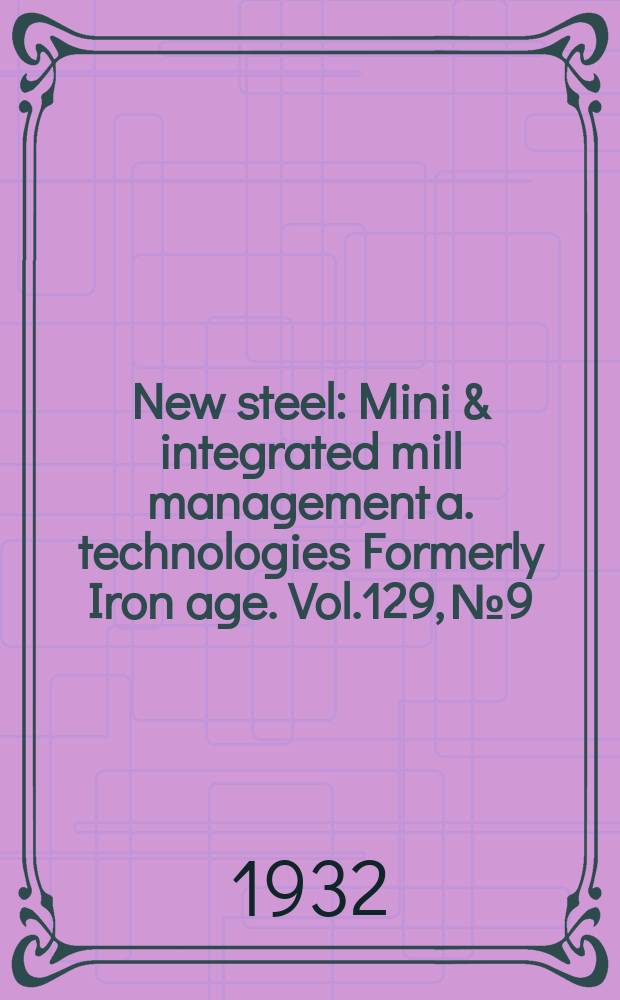 New steel : Mini & integrated mill management a. technologies [Formerly] Iron age. Vol.129, №9