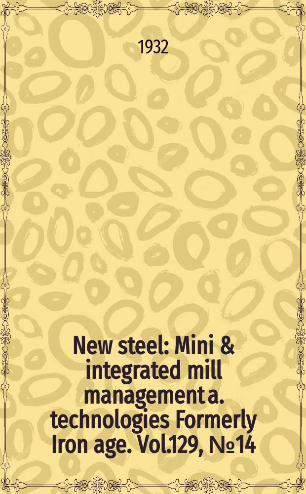 New steel : Mini & integrated mill management a. technologies [Formerly] Iron age. Vol.129, №14