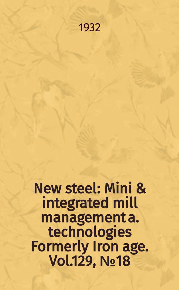 New steel : Mini & integrated mill management a. technologies [Formerly] Iron age. Vol.129, №18