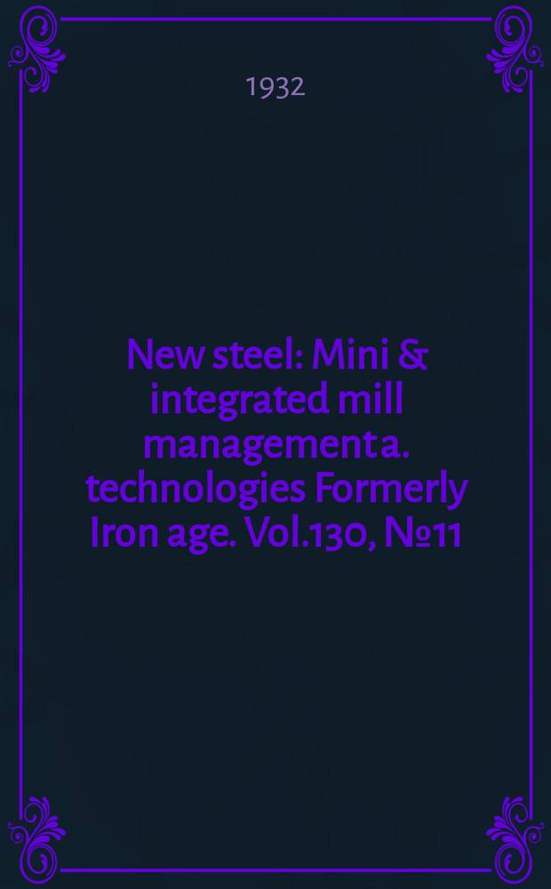 New steel : Mini & integrated mill management a. technologies [Formerly] Iron age. Vol.130, №11