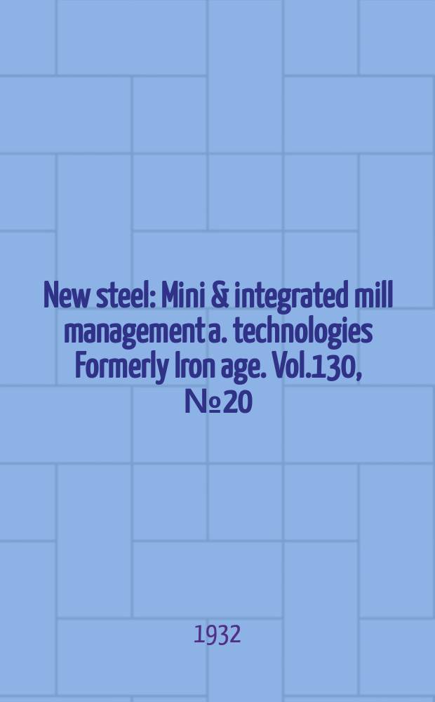 New steel : Mini & integrated mill management a. technologies [Formerly] Iron age. Vol.130, №20
