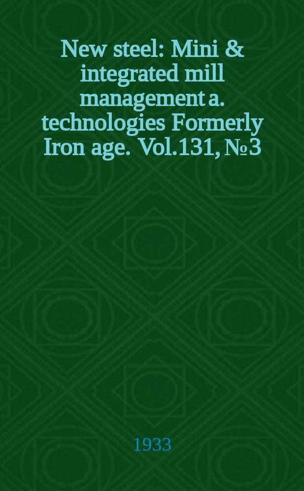 New steel : Mini & integrated mill management a. technologies [Formerly] Iron age. Vol.131, №3