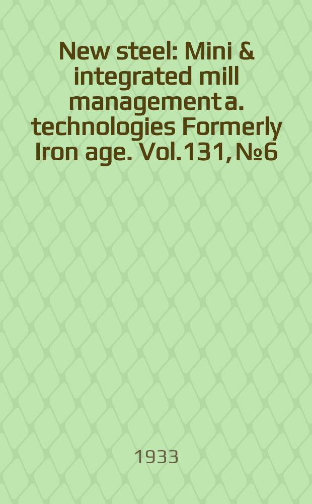 New steel : Mini & integrated mill management a. technologies [Formerly] Iron age. Vol.131, №6