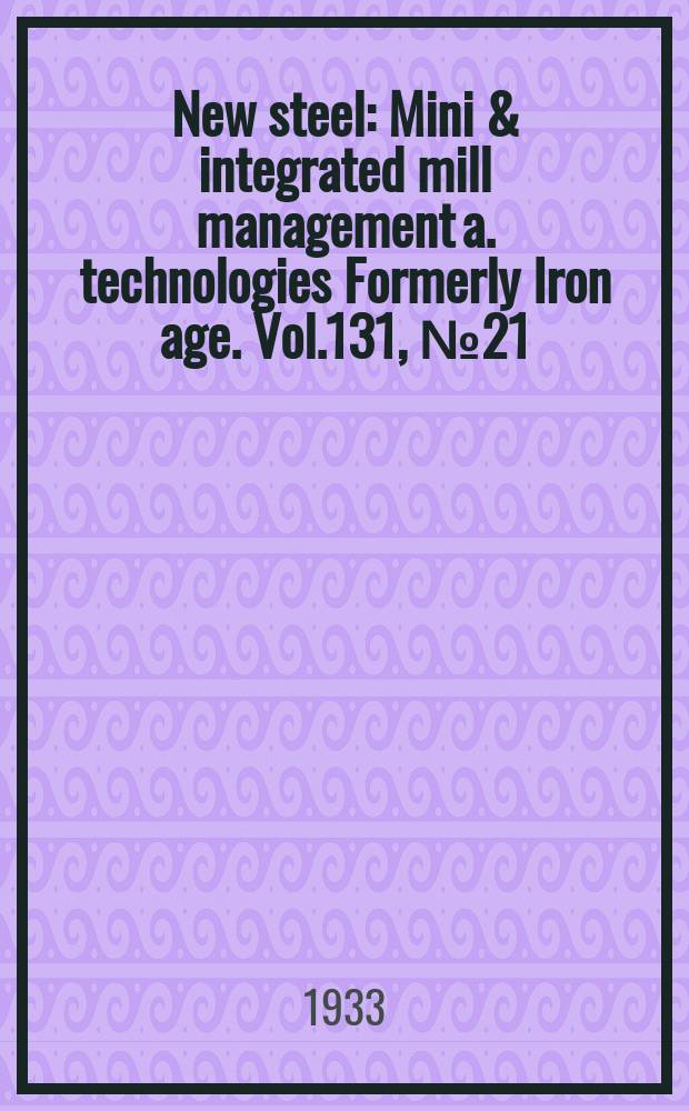 New steel : Mini & integrated mill management a. technologies [Formerly] Iron age. Vol.131, №21